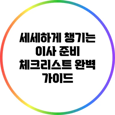 세세하게 챙기는 이사 준비 체크리스트 완벽 가이드