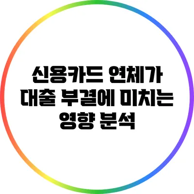 신용카드 연체가 대출 부결에 미치는 영향 분석