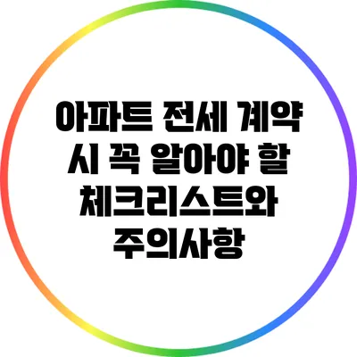 아파트 전세 계약 시 꼭 알아야 할 체크리스트와 주의사항