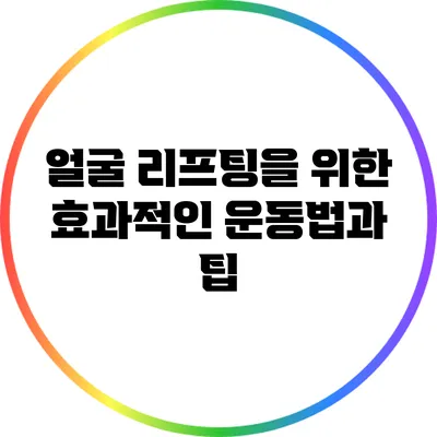 얼굴 리프팅을 위한 효과적인 운동법과 팁