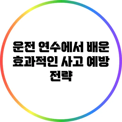 운전 연수에서 배운 효과적인 사고 예방 전략