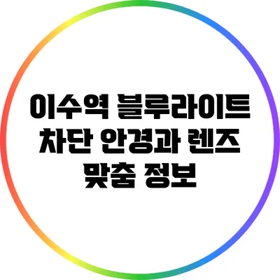 이수역 블루라이트 차단 안경과 렌즈 맞춤 정보