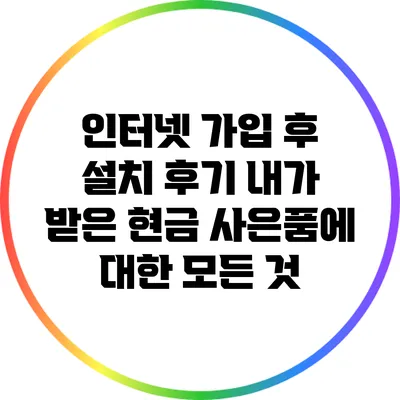 인터넷 가입 후 설치 후기: 내가 받은 현금 사은품에 대한 모든 것