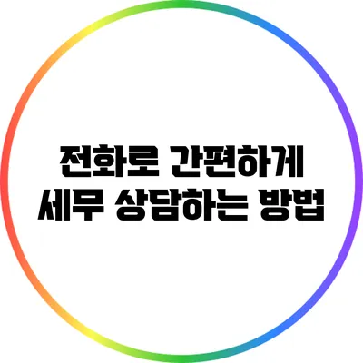 전화로 간편하게 세무 상담하는 방법