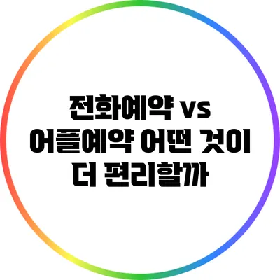 전화예약 vs 어플예약: 어떤 것이 더 편리할까?