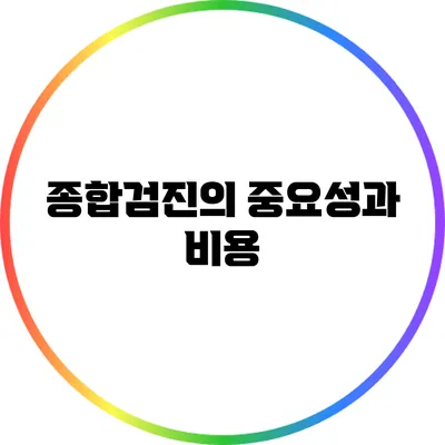 종합검진의 중요성과 비용