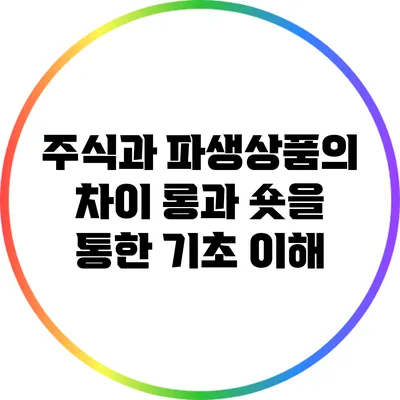 주식과 파생상품의 차이: 롱과 숏을 통한 기초 이해