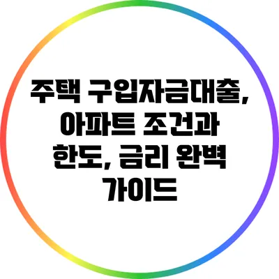 주택 구입자금대출, 아파트 조건과 한도, 금리 완벽 가이드
