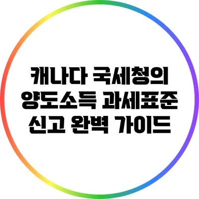 캐나다 국세청의 양도소득 과세표준 신고 완벽 가이드