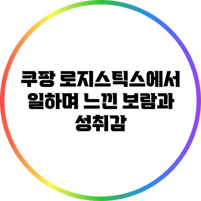 쿠팡 로지스틱스에서 일하며 느낀 보람과 성취감