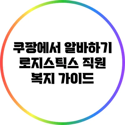 쿠팡에서 알바하기: 로지스틱스 직원 복지 가이드
