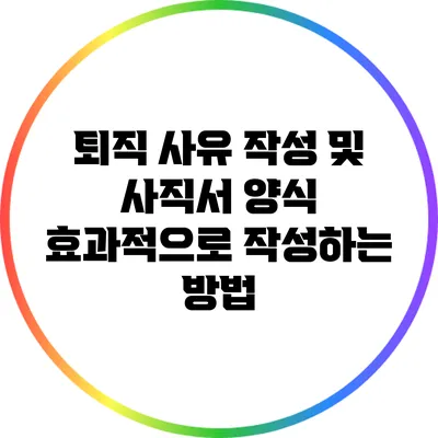 퇴직 사유 작성 및 사직서 양식: 효과적으로 작성하는 방법