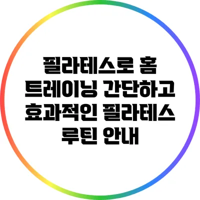 필라테스로 홈 트레이닝: 간단하고 효과적인 필라테스 루틴 안내