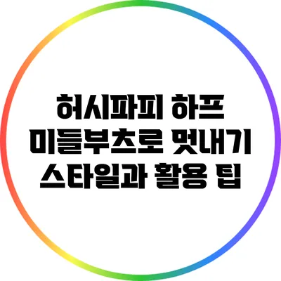 허시파피 하프 미들부츠로 멋내기: 스타일과 활용 팁