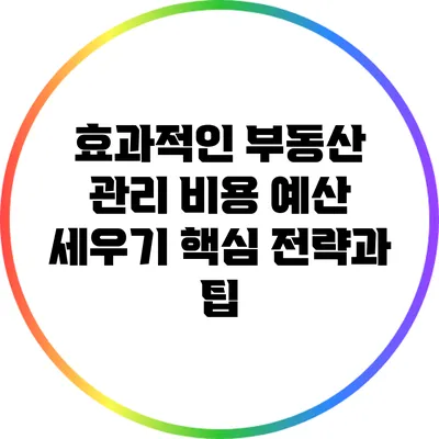 효과적인 부동산 관리 비용 예산 세우기: 핵심 전략과 팁