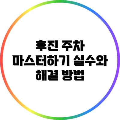 후진 주차 마스터하기: 실수와 해결 방법