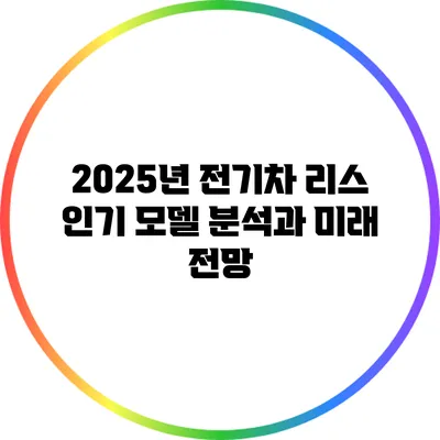 2025년 전기차 리스: 인기 모델 분석과 미래 전망