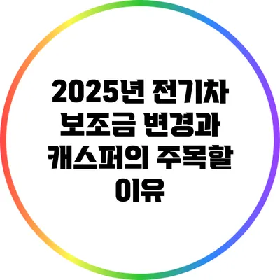 2025년 전기차 보조금 변경과 캐스퍼의 주목할 이유