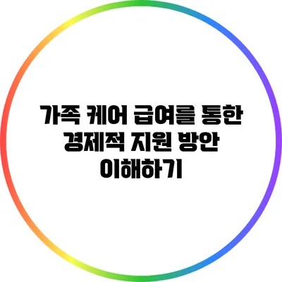 가족 케어 급여를 통한 경제적 지원 방안 이해하기