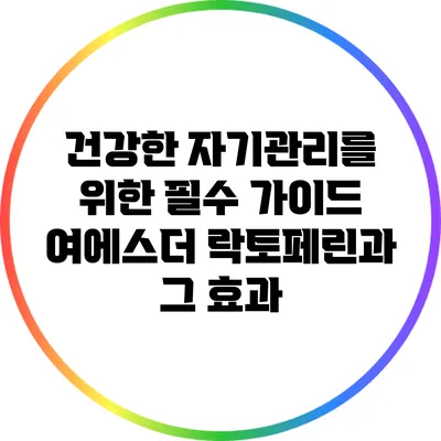 건강한 자기관리를 위한 필수 가이드: 여에스더 락토페린과 그 효과