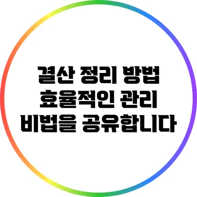 결산 정리 방법: 효율적인 관리 비법을 공유합니다
