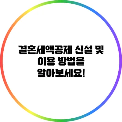 결혼세액공제 신설 및 이용 방법을 알아보세요!