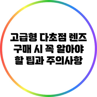 고급형 다초점 렌즈 구매 시 꼭 알아야 할 팁과 주의사항