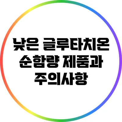 낮은 글루타치온 순함량 제품과 주의사항