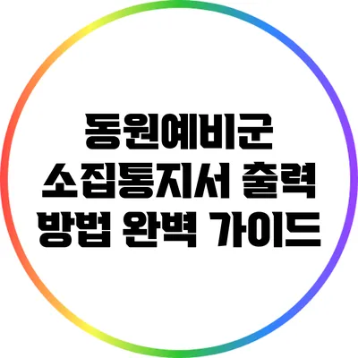 동원예비군 소집통지서 출력 방법 완벽 가이드