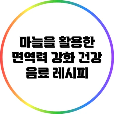 마늘을 활용한 면역력 강화 건강 음료 레시피