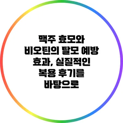 맥주 효모와 비오틴의 탈모 예방 효과, 실질적인 복용 후기를 바탕으로