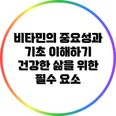 비타민의 중요성과 기초 이해하기: 건강한 삶을 위한 필수 요소