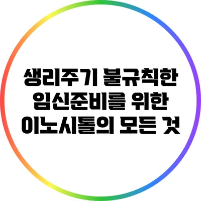 생리주기 불규칙한 임신준비를 위한 이노시톨의 모든 것