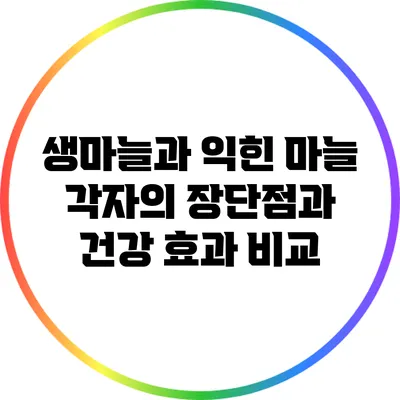 생마늘과 익힌 마늘: 각자의 장단점과 건강 효과 비교