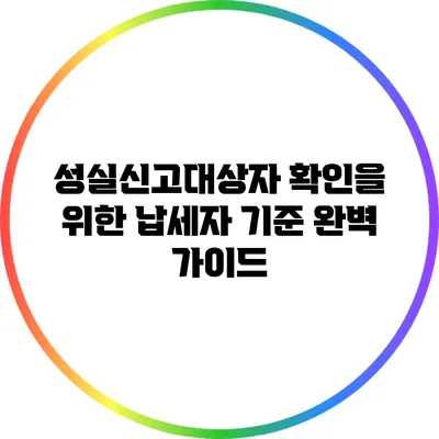 성실신고대상자 확인을 위한 납세자 기준 완벽 가이드