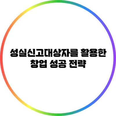 성실신고대상자를 활용한 창업 성공 전략