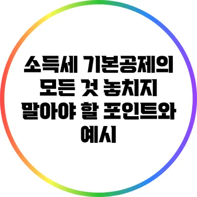 소득세 기본공제의 모든 것: 놓치지 말아야 할 포인트와 예시
