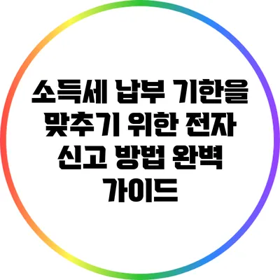 소득세 납부 기한을 맞추기 위한 전자 신고 방법 완벽 가이드
