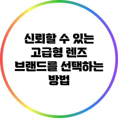 신뢰할 수 있는 고급형 렌즈 브랜드를 선택하는 방법