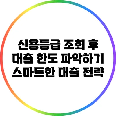 신용등급 조회 후 대출 한도 파악하기: 스마트한 대출 전략