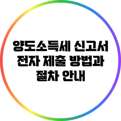 양도소득세 신고서 전자 제출 방법과 절차 안내