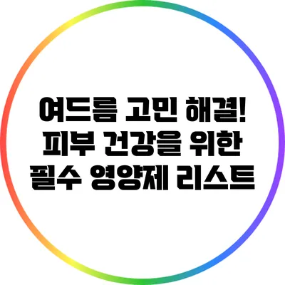 여드름 고민 해결! 피부 건강을 위한 필수 영양제 리스트