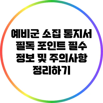 예비군 소집 통지서 필독 포인트: 필수 정보 및 주의사항 정리하기