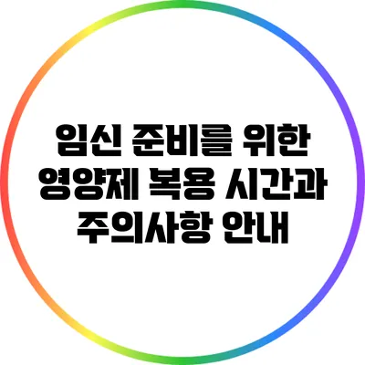 임신 준비를 위한 영양제 복용 시간과 주의사항 안내