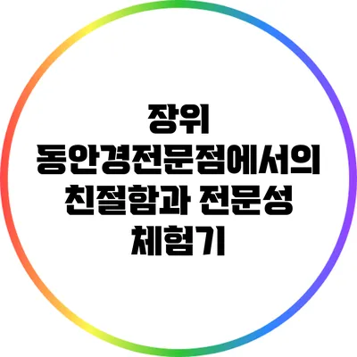 장위 동안경전문점에서의 친절함과 전문성 체험기