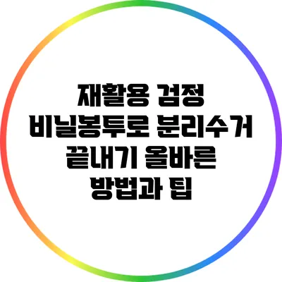 재활용 검정 비닐봉투로 분리수거 끝내기: 올바른 방법과 팁