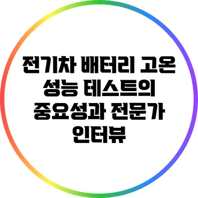 전기차 배터리 고온 성능 테스트의 중요성과 전문가 인터뷰