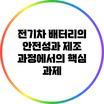 전기차 배터리의 안전성과 제조 과정에서의 핵심 과제