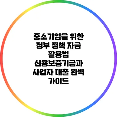 중소기업을 위한 정부 정책 자금 활용법: 신용보증기금과 사업자 대출 완벽 가이드