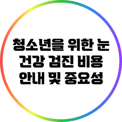 청소년을 위한 눈 건강 검진 비용 안내 및 중요성